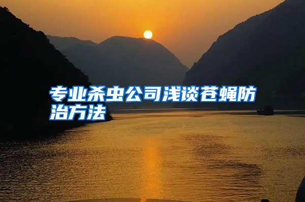 專業殺蟲公司淺談蒼蠅防治方法