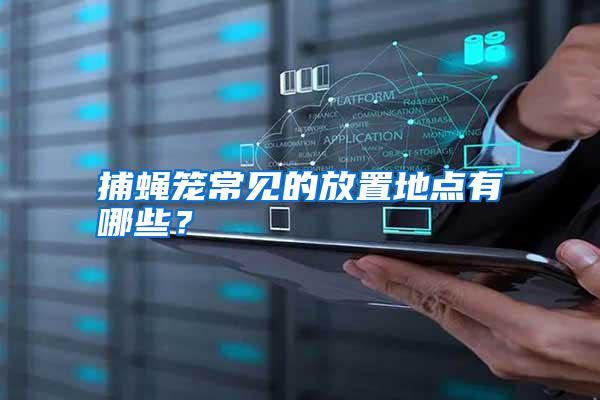 捕蠅籠常見的放置地點(diǎn)有哪些?