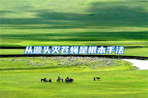 從源頭滅蒼蠅是根本手法