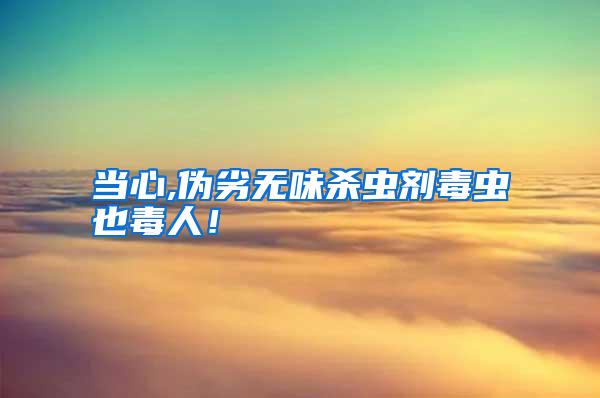 當心,偽劣無味殺蟲劑毒蟲也毒人!