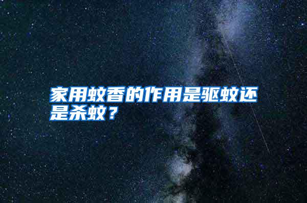 家用蚊香的作用是驅蚊還是殺蚊？