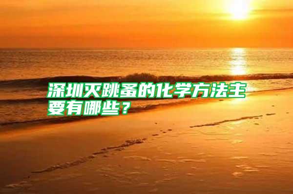 深圳滅跳蚤的化學方法主要有哪些？