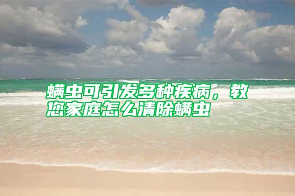 螨蟲可引發(fā)多種疾病，教您家庭怎么清除螨蟲