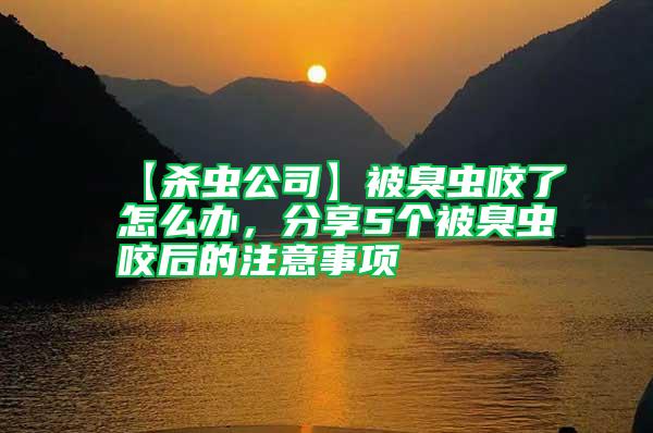 【殺蟲公司】被臭蟲咬了怎么辦，分享5個被臭蟲咬后的注意事項