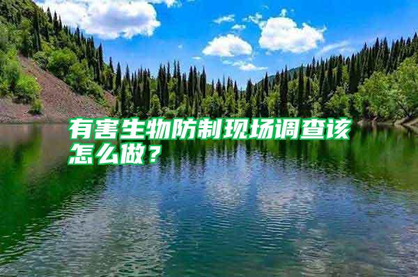有害生物防制現場調查該怎么做？