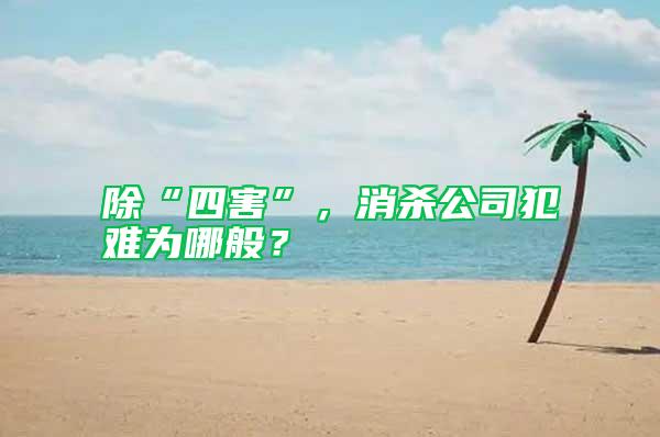 除“四害”，消殺公司犯難為哪般？