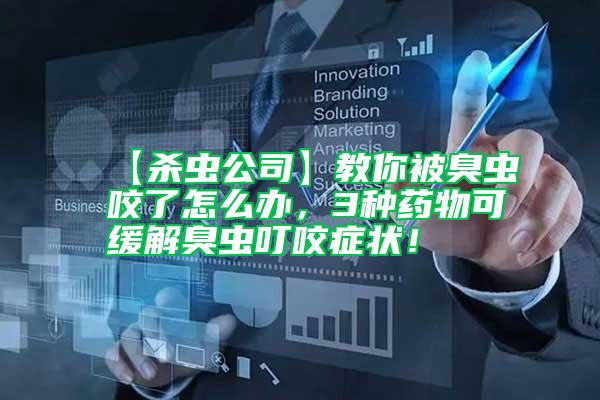 【殺蟲公司】教你被臭蟲咬了怎么辦，3種藥物可緩解臭蟲叮咬癥狀！