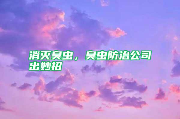 消滅臭蟲，臭蟲防治公司出妙招