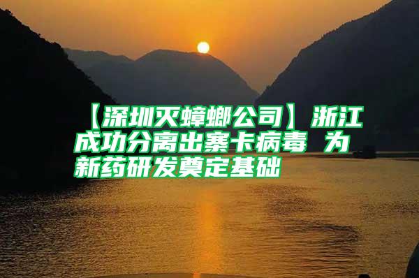 【深圳滅蟑螂公司】浙江成功分離出寨卡病毒 為新藥研發(fā)奠定基礎(chǔ)