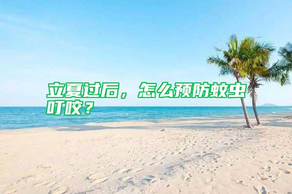 立夏過后，怎么預防蚊蟲叮咬？