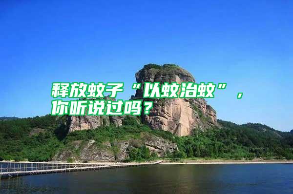 釋放蚊子“以蚊治蚊”,你聽說過嗎?