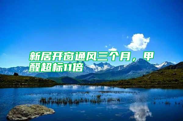 新居開窗通風(fēng)三個月,甲醛超標(biāo)11倍
