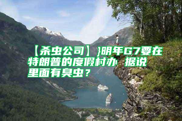 【殺蟲公司】}明年G7要在特朗普的度假村辦 據(jù)說里面有臭蟲?