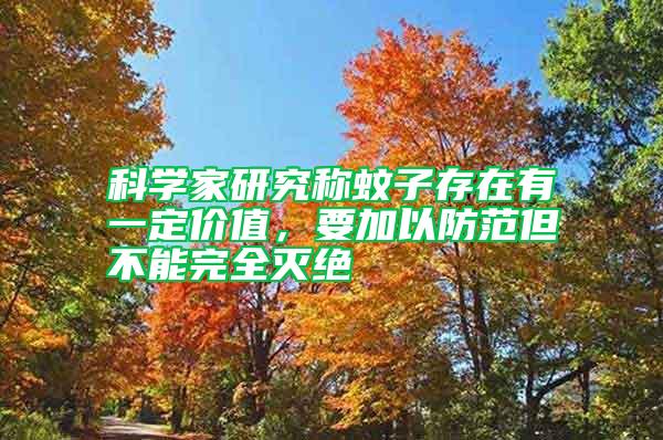 科學家研究稱蚊子存在有一定價值,要加以防范但不能完全滅絕