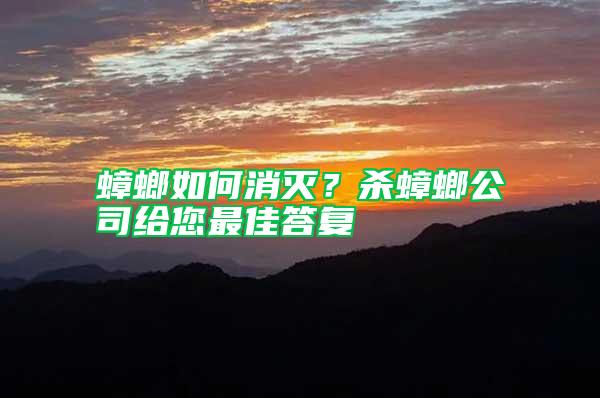 蟑螂如何消滅?殺蟑螂公司給您最佳答復(fù)