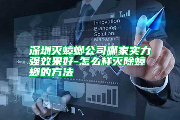 深圳滅蟑螂公司哪家實力強(qiáng)效果好-怎么樣滅除蟑螂的方法