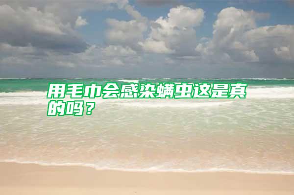 用毛巾會感染螨蟲這是真的嗎？