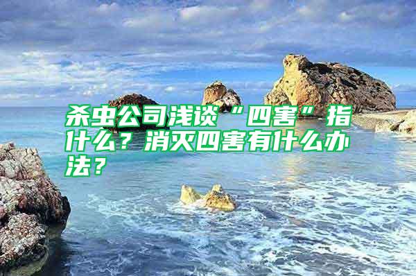 殺蟲公司淺談“四害”指什么？消滅四害有什么辦法？