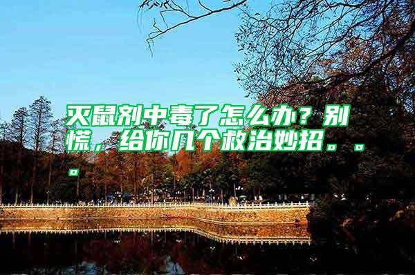 滅鼠劑中毒了怎么辦?別慌,給你幾個救治妙招。。。