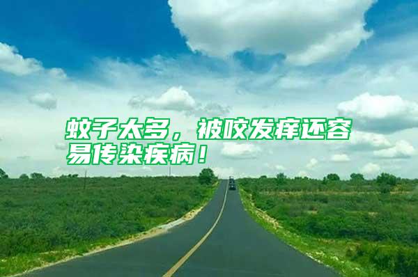 蚊子太多,被咬發(fā)癢還容易傳染疾病!