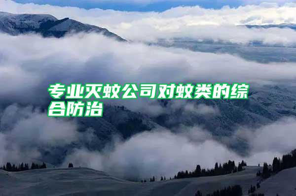 專業(yè)滅蚊公司對蚊類的綜合防治