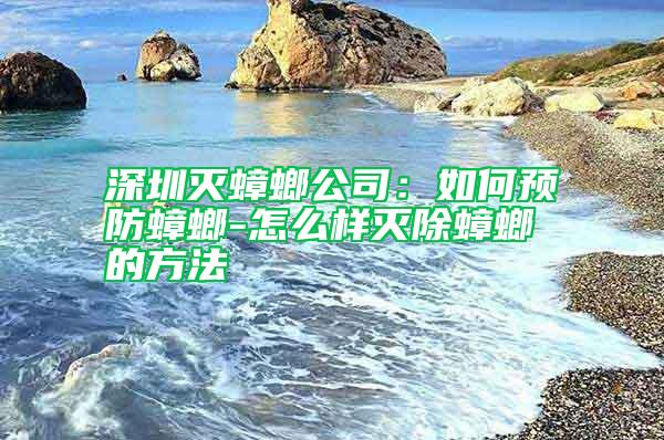 深圳滅蟑螂公司:如何預防蟑螂-怎么樣滅除蟑螂的方法