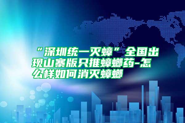 “深圳統(tǒng)一滅蟑”全國(guó)出現(xiàn)山寨版只推蟑螂藥-怎么樣如何消滅蟑螂