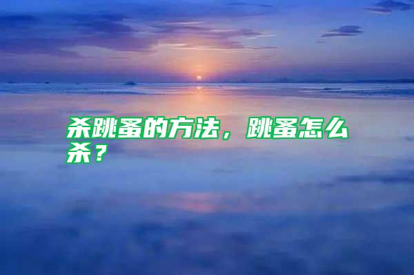 殺跳蚤的方法，跳蚤怎么殺？