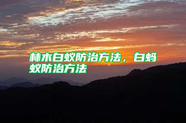 林木白蟻防治方法,白螞蟻防治方法