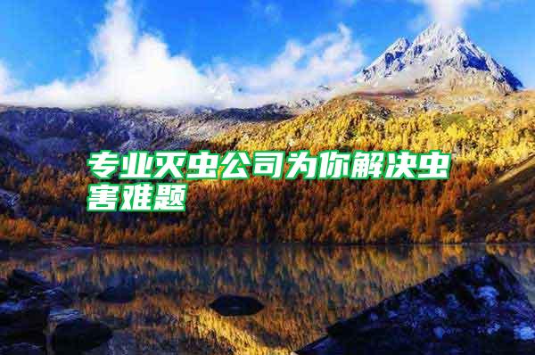 專業(yè)滅蟲公司為你解決蟲害難題