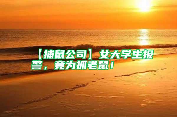 【捕鼠公司】女大學(xué)生報(bào)警,竟為抓老鼠!