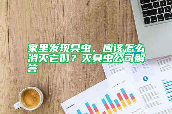 家里發現臭蟲,應該怎么消滅它們?滅臭蟲公司解答