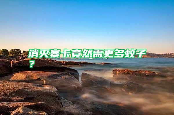 消滅寨卡竟然需更多蚊子？