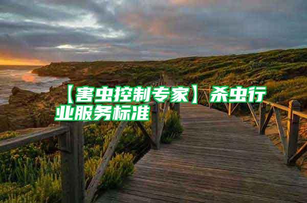 【害蟲控制專家】殺蟲行業(yè)服務標準
