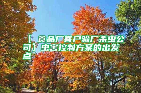 【 食品廠客戶驗(yàn)廠殺蟲(chóng)公司】蟲(chóng)害控制方案的出發(fā)點(diǎn)