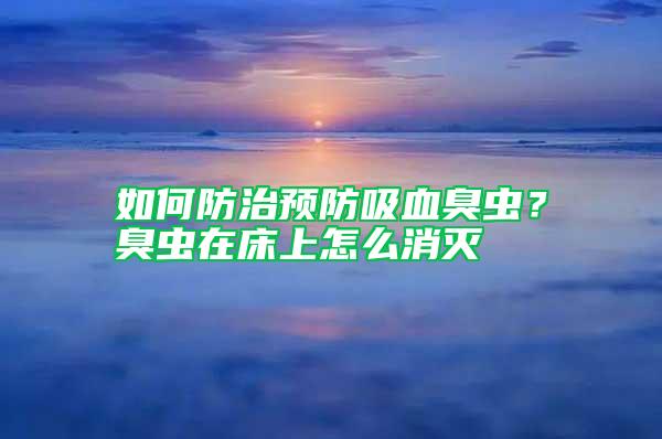 如何防治預防吸血臭蟲？臭蟲在床上怎么消滅