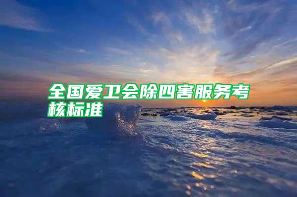 全國愛衛(wèi)會(huì)除四害服務(wù)考核標(biāo)準(zhǔn)