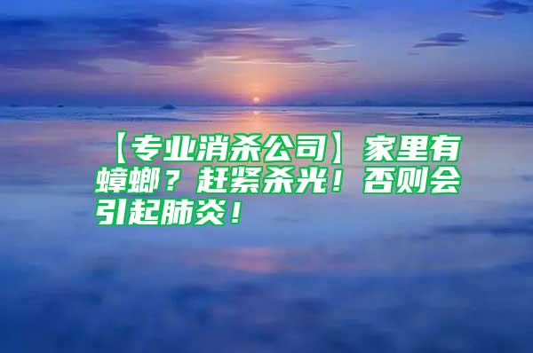 【專業(yè)消殺公司】家里有蟑螂？趕緊殺光！否則會引起肺炎！