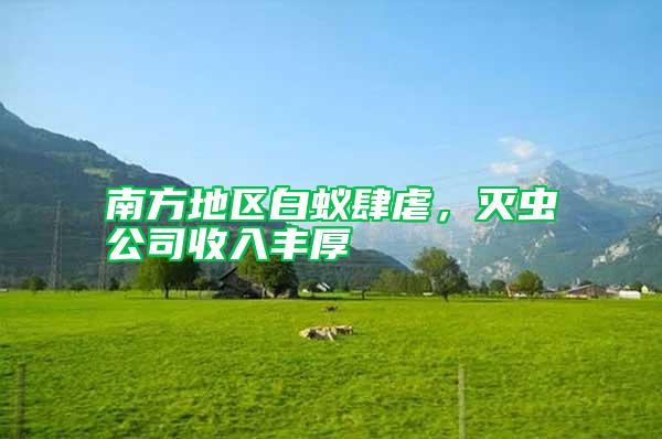 南方地區(qū)白蟻肆虐,滅蟲公司收入豐厚