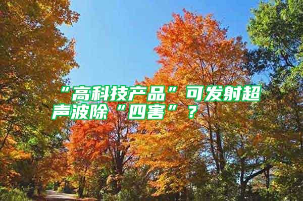 “高科技產品”可發射超聲波除“四害”？