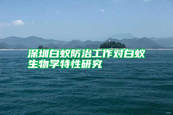 深圳白蟻防治工作對白蟻生物學特性研究