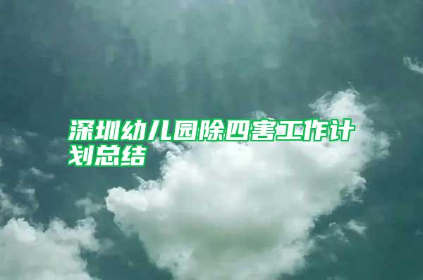 深圳幼兒園除四害工作計劃總結(jié)