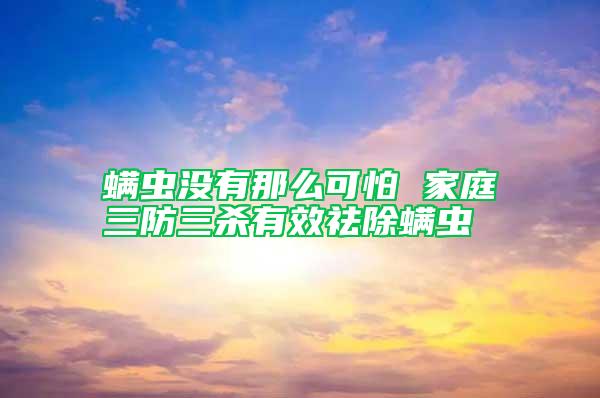螨蟲(chóng)沒(méi)有那么可怕 家庭三防三殺有效祛除螨蟲(chóng)
