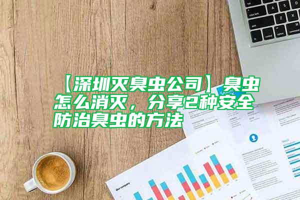 【深圳滅臭蟲(chóng)公司】臭蟲(chóng)怎么消滅，分享2種安全防治臭蟲(chóng)的方法