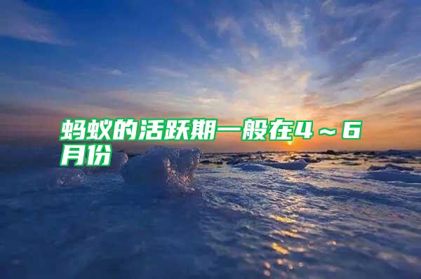 螞蟻的活躍期一般在4~6月份