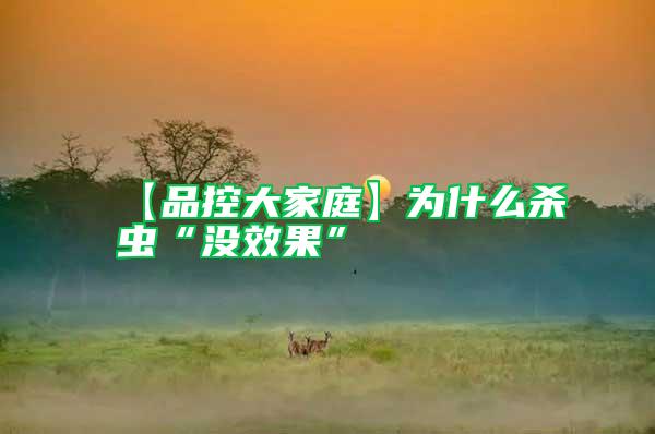 【品控大家庭】為什么殺蟲“沒效果”