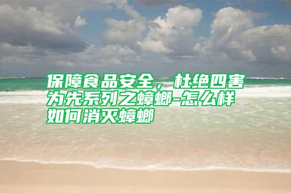保障食品安全,杜絕四害為先系列之蟑螂-怎么樣如何消滅蟑螂