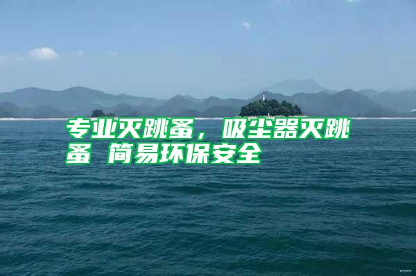 專業滅跳蚤，吸塵器滅跳蚤 簡易環保安全