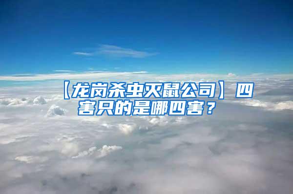 【龍崗殺蟲滅鼠公司】四害只的是哪四害？