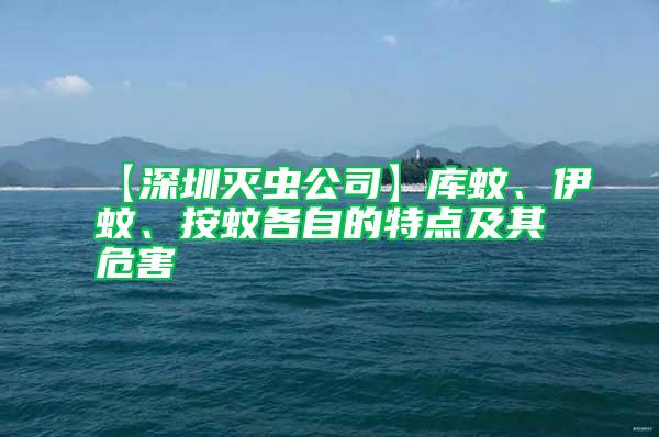 【深圳滅蟲公司】庫(kù)蚊、伊蚊、按蚊各自的特點(diǎn)及其危害